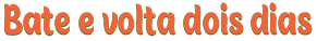 bate e volta dois dias