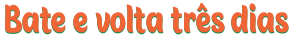 bate e volta tres dias